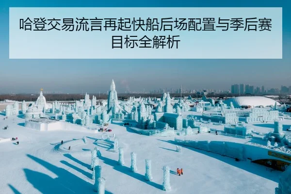 哈登交易流言再起快船后场配置与季后赛目标全解析